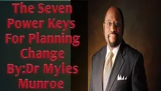 The Seven Power Keys  For Planning Change By:Dr Myles Munroe
