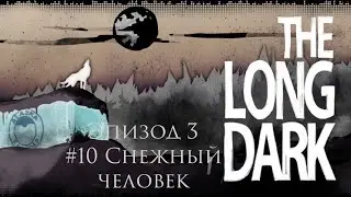 The Long Dark  |Эпизод 3|Часть #10 СНЕЖНЫЙ ЧЕЛОВЕК