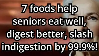Elderly eating these 7 foods improve digestion, nearly eliminating indigestion risk.