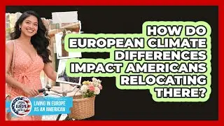 How Do European Climate Differences Impact Americans Relocating There?