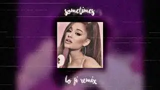 Ariana Grande - Sometimes (Lo-Fi Remix)