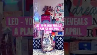LEO - YOUR ANGEL REVEALS A PLAN FOR YOU! APRIL 2024