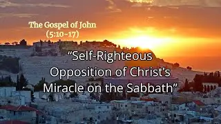 John 5:10-17: &ldquo;Self-Righteous Opposition of Christ&rsquo;s Miracle on the Sabbath&rdquo; (by Sonny Hernandez)