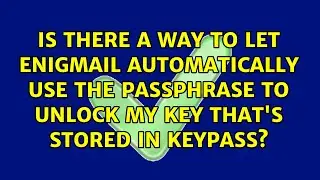 Is there a way to let Enigmail automatically use the passphrase to unlock my key that's stored...