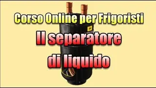 Corso Online per Frigoristi. Il separatore di liquido