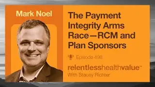 The Payment Integrity Arms Race RCM&mdash;(Revenue Cycle Management) and Plan Sponsors with Mark Noel.