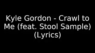 Kyle Gordon - Crawl to Me (feat. Stool Sample) (Lyrics)