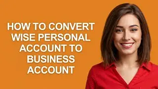 How to Convert Wise Personal Account to Business Account - AshleyHowTo