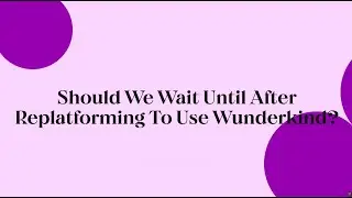 Beyond the Black Box   Should we wait until after replatforming to use Wunderkind?