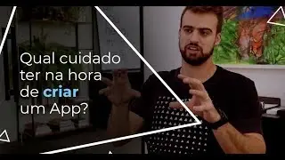 Qual cuidado ter na hora de criar um App?
