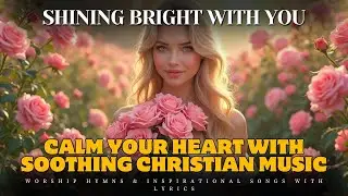 Calm Your Heart with Soothing Christian Music | Worship Hymns & Inspirational Songs with Lyrics