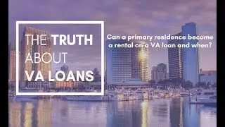 The Truth About VA Loans - Can a primary residence become a rental on a VA loan and when ?