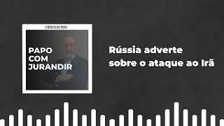 Rússia adverte sobre o ataque ao Irã
