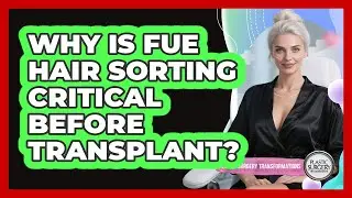 Why Is FUE Hair Sorting Critical Before Transplant? - Plastic Surgery Transformations