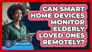 Can Smart Home Devices Monitor Elderly Loved Ones Remotely?