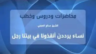 الشيخ سالم العجمي - نساء يرددن أنقذونا في بيتنا رجل