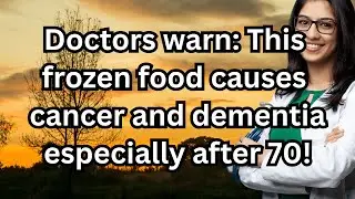 Doctors Warn: This Frozen Food Causes Cancer and Dementia Especially After 70!