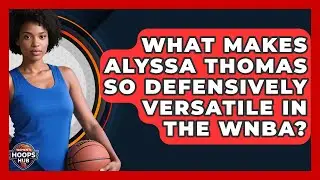 What Makes Alyssa Thomas So Defensively Versatile In The WNBA? - Womens Hoops Hub