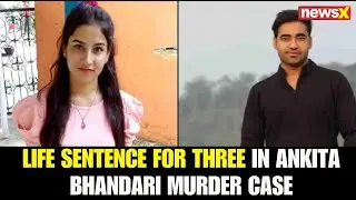 Ankita Bhandari Murder Case: Life Imprisonment for Pulkit Arya & Co-accused | Watch on NewsX