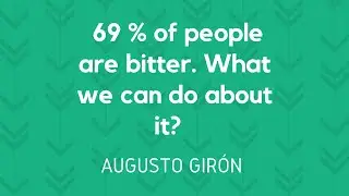 69% of people are bitter .  What we can do about this? Augusto Giron