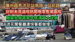 廣州越秀流花站南路、站前路。好耐未見過咁熱鬧嘅零售場面啦！服裝批發商家年底清貨大促銷！流花閣餐廳連快餐都做埋！20260201