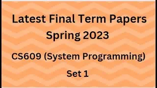 CS609 (System Programming) Final Term Paper Spring 2023 - Set 1 and Guidelines for Exams