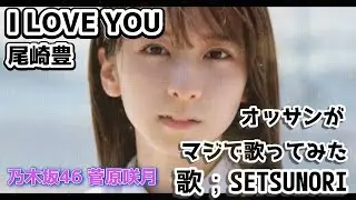 I LOVE YOU  尾崎豊　オッサンがマジで歌ってみた　歌；SETSUNORI　写真；乃木坂46  菅原咲月