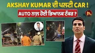 Akshay Kumar ਦੀ ਪਲਟੀ Car ! Auto ਨਾਲ਼ ਹੋਈ ਭਿਆਨਕ ਟੱਕਰ ?