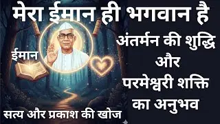 मेरा ईमान ही भगवान है, अंतर्मन की शुद्धि और परमेश्वरी शक्ति का अनुभव 