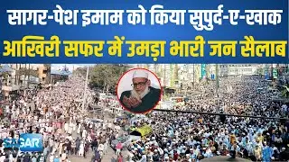 सागर- जामा मस्जिद के पेश इमाम के आखिरी सफर में उमड़ा भारी जन सैलाब, कब्रिस्तान में किया सुपुर्द-ए-खाक