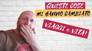 7 COSE CHE HANNO CAMBIATO I MIEI VIAGGI (e LA VITA)