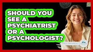 Should You See A Psychiatrist Or A Psychologist? - Stress Free Mindset