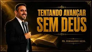 Tentando Avan&ccedil;ar sem Deus - Pastor Fernando Silva