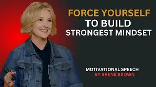 FORCE YOURSELF TO BUILD STRONGEST MINDSET: MOTIVATIONAL SPEECH BY BRENE BROWN