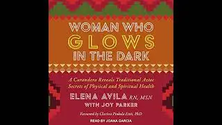 Woman Who Glows in the Dark: A Curandera Reveals Traditional Aztec Secrets of Physical and