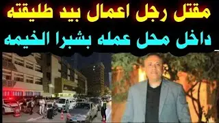 ‏مقت ل 👈رجل أعمال على يد طليقته 👈في محل عمله👈 في شبرا الخيمة