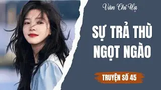 [Audio][Full] Vân Chi Hạ Truyện số 45 || Sự trả thù ngọt ngào.