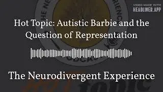 Hot Topic: Autistic Barbie and the Question of Representation | The Neurodivergent Experience