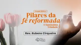 # 50 Pilares da F&eacute; Reformada - A Sant&iacute;ssima Trindade | Rev. Rubens Cirqueira