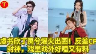 虞书欣丁禹兮爆火出圈！反差CP封神，戏里戏外好嗑又有料
