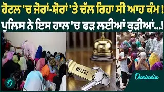 ਹੋਟਲ 'ਚ ਜੋਰਾਂ-ਸ਼ੋਰਾਂ 'ਤੇ ਚੱਲ ਰਿਹਾ ਸੀ ਆਹ ਕੰਮ ! ਪੁਲਿਸ ਨੇ ਇਸ ਹਾਲ 'ਚ ਫੜ ਲਈਆਂ ਕੁੜੀਆਂ...! OneIndia Punjabi
