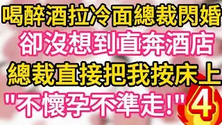 【04】喝醉酒和冷面總裁閃婚 ，卻沒想到直奔酒店， 總裁直接把我按床上 “不睡到懷孕不能走！”#為人處世 #生活經驗 #情感故事
