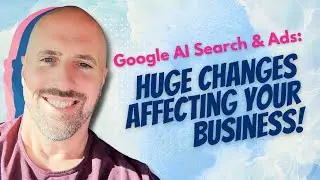 Google AI Search & Ads HUGE Changes Affecting Your Business!
