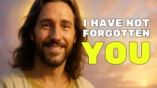 God Says: I HAVE NOT FORGOTTEN YOU | God Speaks Today | God Messages