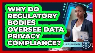 Why Do Regulatory Bodies Oversee Data Privacy Compliance?