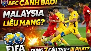 AFC CẢNH BÁO MALAYSIA: DÙNG 7 CẦU THỦ NHẬP TỊCH GẶP VIỆT NAM CÓ THỂ BỊ FIFA TRỪNG PHẠT