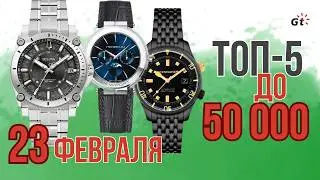 К 23 ФЕВРАЛЯ! ТОП-5 ЧАСОВ ДО 50000 РУБ!