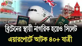 ব্রিটেনের স্থায়ী নাগরিক হয়েও সিলেট বিমানবন্দরে যে কারণে আটক ৪০+ যাত্রী! UK To ‍Sylhet News | BBTV