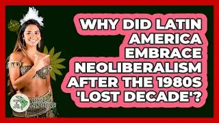 Why Did Latin America Embrace Neoliberalism After The 1980s 'Lost Decade'?