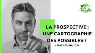 La prospective : une cartographie des possibles - Mathieu Baudin